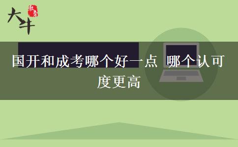 國開和成考哪個(gè)好一點(diǎn) 哪個(gè)認(rèn)可度更高