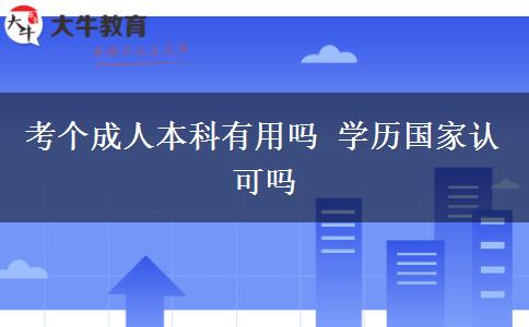 考個成人本科有用嗎 學(xué)歷國家認(rèn)可嗎