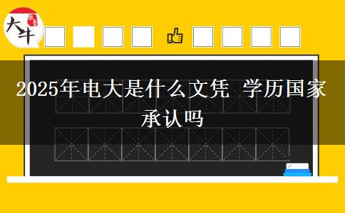 2025年電大是什么文憑 學(xué)歷國家承認(rèn)嗎