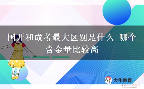 國開和成考最大區(qū)別是什么 哪個含金量比較高