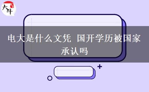 電大是什么文憑 國開學歷被國家承認嗎