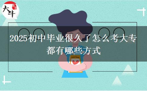 2025初中畢業(yè)很久了怎么考大專(zhuān) 都有哪些方式