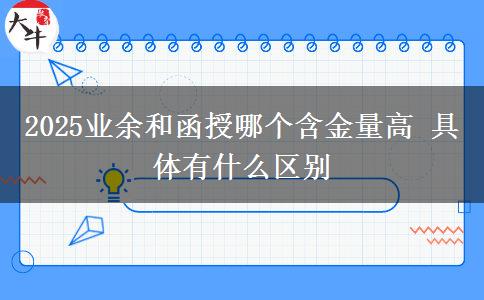 2025業(yè)余和函授哪個含金量高 具體有什么區(qū)別