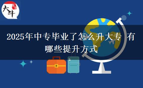 2025年中專畢業(yè)了怎么升大專 有哪些提升方式