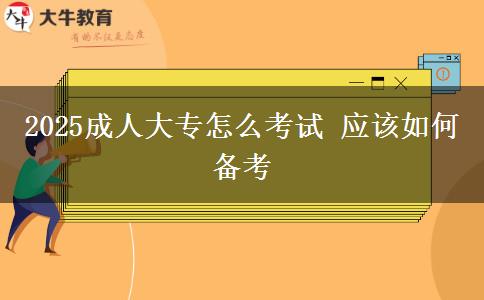 2025成人大專怎么考試 應(yīng)該如何備考