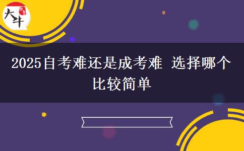 2025自考難還是成考難 選擇哪個(gè)比較簡(jiǎn)單