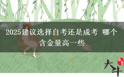 2025建議選擇自考還是成考 哪個(gè)含金量高一些