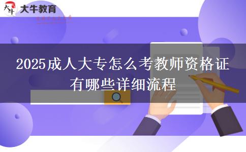 2025成人大專怎么考教師資格證 有哪些詳細(xì)流程