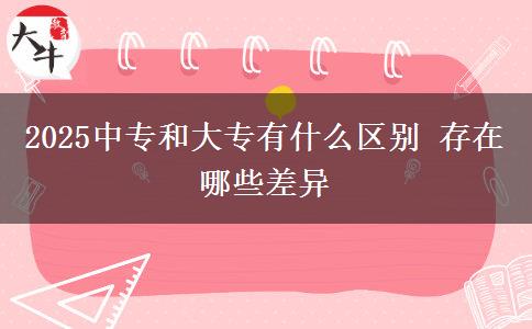 2025中專和大專有什么區(qū)別 存在哪些差異