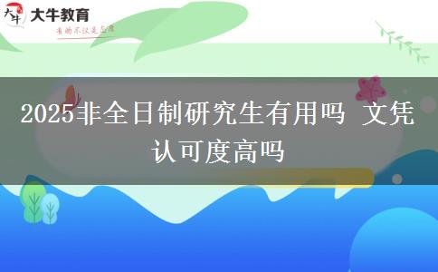 2025非全日制研究生有用嗎 文憑認(rèn)可度高嗎