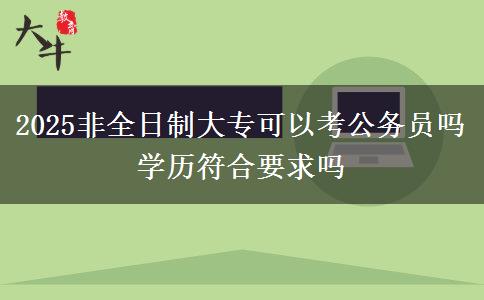 2025非全日制大?？梢钥脊珓?wù)員嗎 學(xué)歷符合要求嗎