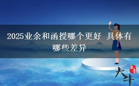 2025業(yè)余和函授哪個更好 具體有哪些差異