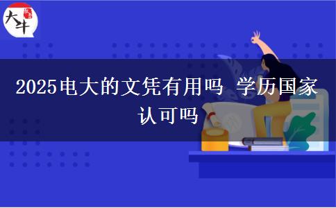 2025電大的文憑有用嗎 學歷國家認可嗎