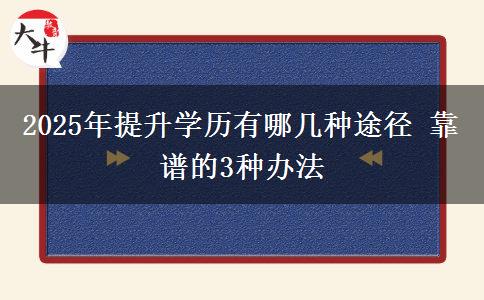 2025年提升學(xué)歷有哪幾種途徑 靠譜的3種辦法