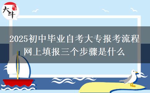 2025初中畢業(yè)自考大專報考流程 網(wǎng)上填報三個步驟