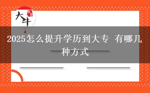 2025怎么提升學(xué)歷到大專 有哪幾種方式