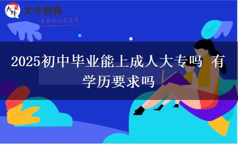 2025初中畢業(yè)能上成人大專嗎 有學(xué)歷要求嗎