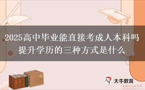 2025高中畢業(yè)能直接考成人本科嗎 提升學(xué)歷的三種