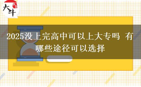 2025沒上完高中可以上大專嗎 有哪些途徑可以選擇