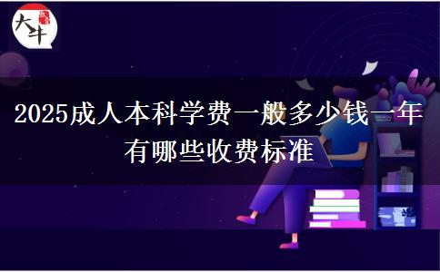 2025成人本科學(xué)費(fèi)一般多少錢一年 有哪些收費(fèi)標(biāo)準(zhǔn)