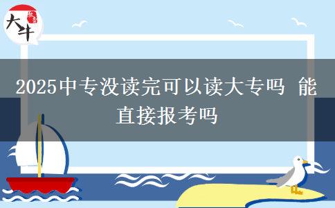 2025中專沒讀完可以讀大專嗎 能直接報(bào)考嗎