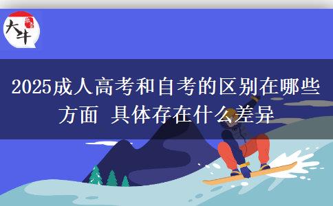 2025成人高考和自考的區(qū)別在哪些方面 具體存在什