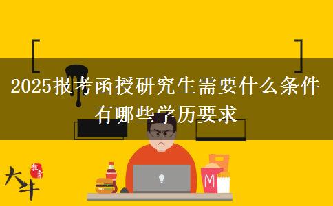 2025報考函授研究生需要什么條件 有哪些學歷要求