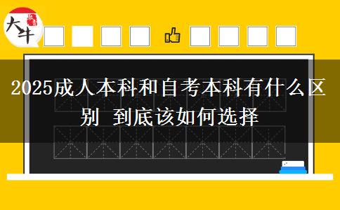 2025成人本科和自考本科有什么區(qū)別 到底該如何選