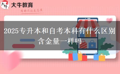 2025專升本和自考本科有什么區(qū)別 含金量一樣嗎