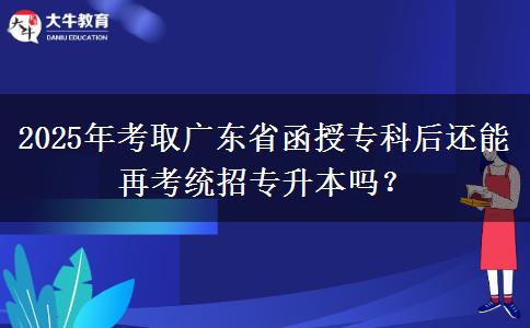 2025年考取廣東省函授專科后還能再考統(tǒng)招專升本嗎？