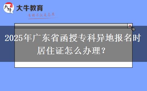 2025年廣東省函授?？飘惖貓竺麜r居住證怎么辦理？