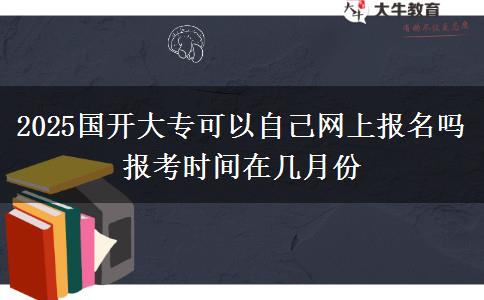 2025國(guó)開(kāi)大?？梢宰约壕W(wǎng)上報(bào)名嗎 報(bào)考時(shí)間在幾月