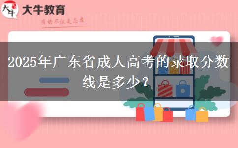 2025年廣東省成人高考的錄取分?jǐn)?shù)線是多少？