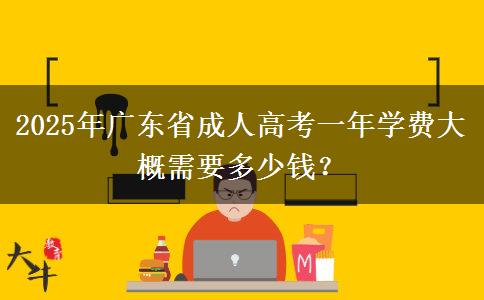 2025年廣東省成人高考一年學(xué)費(fèi)大概需要多少錢？