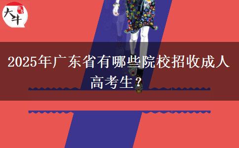 2025年廣東省有哪些院校招收成人高考生？