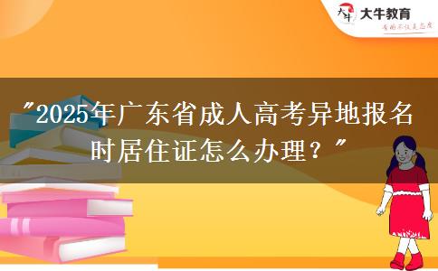 2025年廣東省成人高考異地報(bào)名時(shí)居住證怎么辦理？