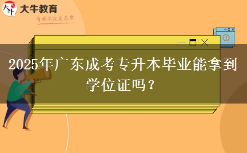 2025年廣東成考專升本畢業(yè)能拿到學(xué)位證嗎？