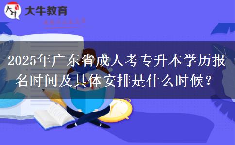 2025年廣東省成人考專升本學(xué)歷報名時間及具體安排是什么時候？