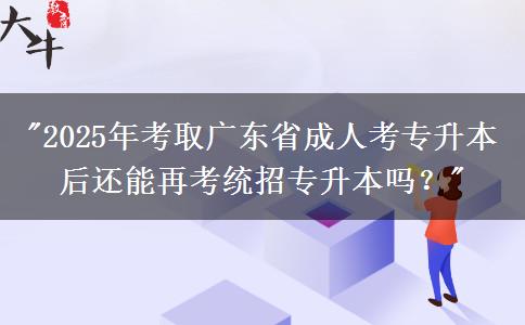 2025年考取廣東省成人考專升本后還能再考統(tǒng)招專升本嗎？