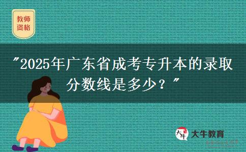 2025年廣東省成考專升本的錄取分?jǐn)?shù)線是多少？