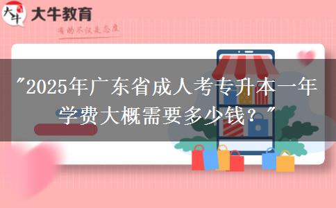 2025年廣東省成人考專升本一年學(xué)費(fèi)大概需要多少錢？