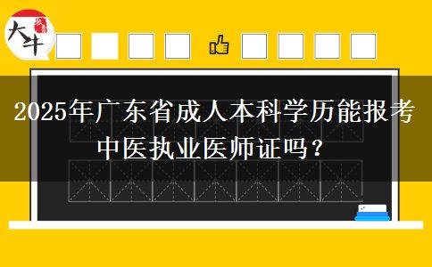 2025年廣東省成人本科學(xué)歷能報(bào)考中醫(yī)執(zhí)業(yè)醫(yī)師證嗎？