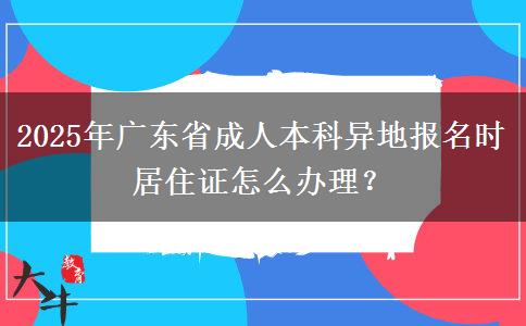 2025年廣東省成人本科異地報名時居住證怎么辦理？