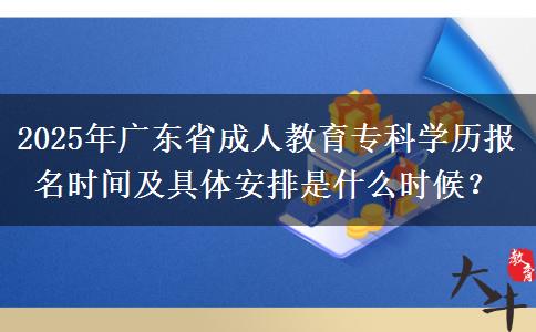 2025年廣東省成人教育?？茖W(xué)歷報(bào)名時(shí)間及具體安排是什么時(shí)候？