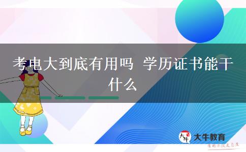 考電大到底有用嗎 學(xué)歷證書能干什么