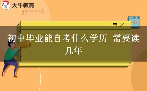 初中畢業(yè)能自考什么學(xué)歷 需要讀幾年