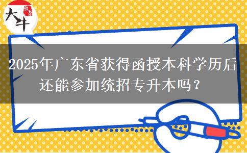 2025年廣東省獲得函授本科學(xué)歷后還能參加統(tǒng)招專升本嗎？