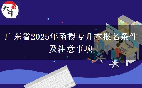 廣東省2025年函授專升本報(bào)名條件及注意事項(xiàng)