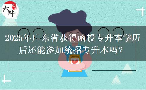 2025年廣東省獲得函授專升本學歷后還能參加統(tǒng)招專升本嗎？