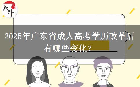 2025年廣東省成人高考學(xué)歷改革后有哪些變化？